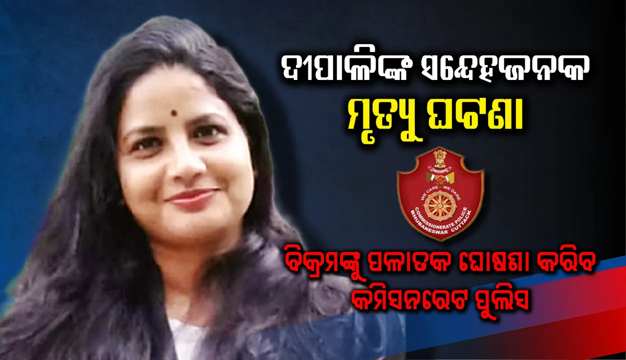  ମହିଳା ଆଇନଜୀବୀ ଦୀପାଳିଙ୍କ ସନ୍ଦେହଜନକ ମୃତ୍ୟୁ ଘଟଣା : ପୁରୁଷ ବନ୍ଧୁ ବିକ୍ରମଙ୍କୁ ପଳାତକ ଘୋଷଣା କରିବ କମିସନରେଟ ପୁଲିସ