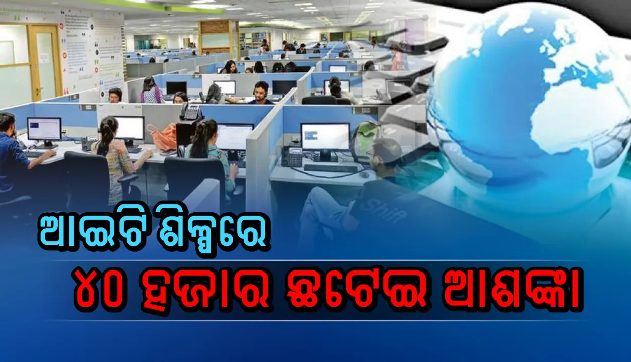  ଆଇଟି ଶିଳ୍ପରେ ମାନ୍ଦାବସ୍ଥା ମାଡ଼, ଏ ବର୍ଷ ୪୦ ହଜାର ଛଟେଇ ଆଶଙ୍କା