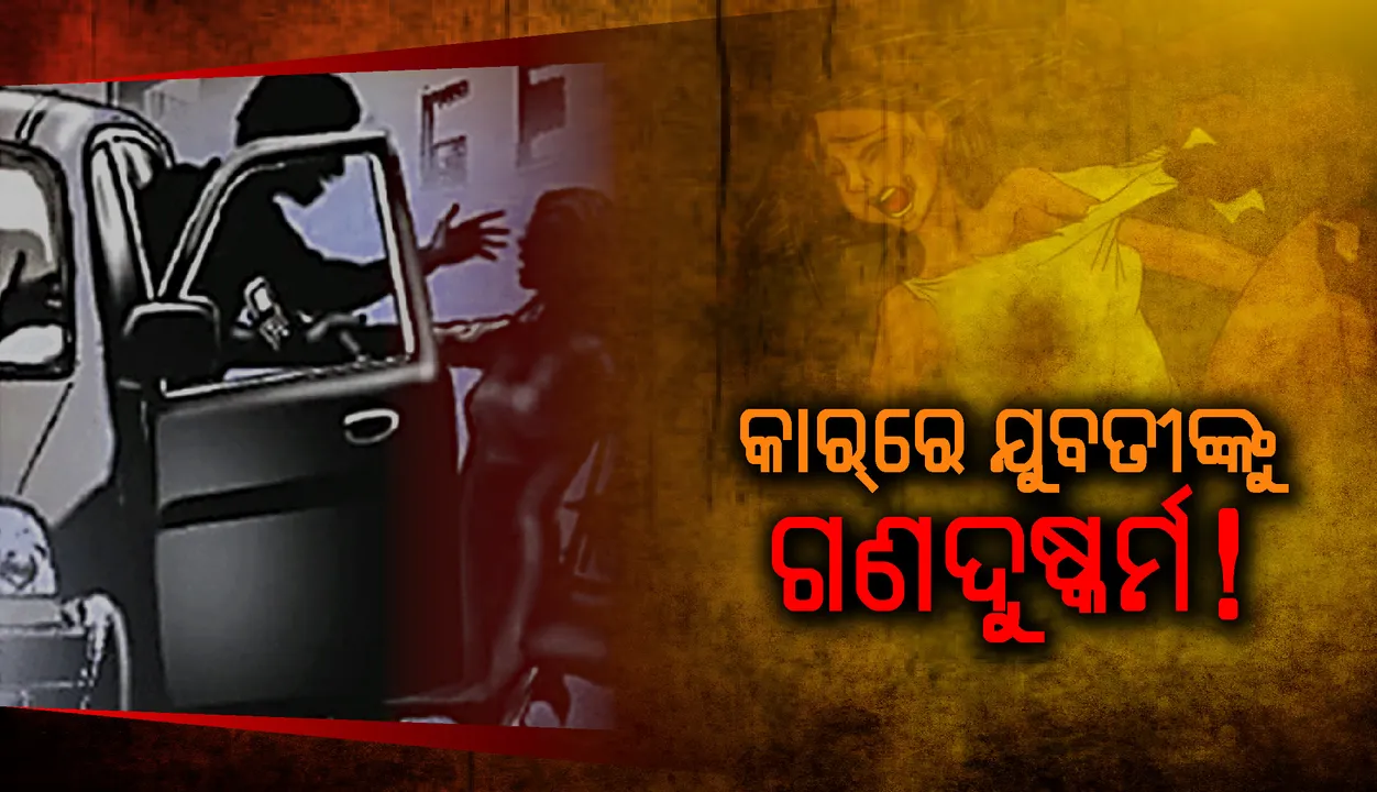  କାର୍‌ରେ ଯୁବତୀଙ୍କୁ ଗଣଦୁଷ୍କର୍ମ! ରାସ୍ତାକଡ଼କୁ ଫିଙ୍ଗି ଦେଇ ପଳାଇଲେ ଦୁର୍ବୃତ୍ତ, ମୁମୂର୍ଷୁ ଅବସ୍ଥାରେ ଉଦ୍ଧାର କଲେ ସ୍ଥାନୀୟ ଯୁବକ
