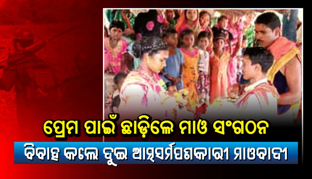  ପ୍ରେମ ପାଇଁ ଛାଡ଼ିଲେ ମାଓ ସଂଗଠନ : ବିବାହ କଲେ ଦୁଇ ଆତ୍ମସର୍ମପଣକାରୀ ମାଓବାଦୀ