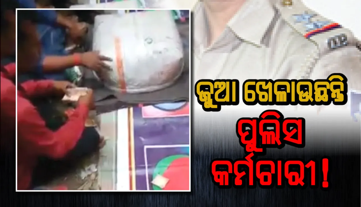  ଜୁଆ ଖେଳାଉଛନ୍ତି ପୁଲିସ କର୍ମଚାରୀ!