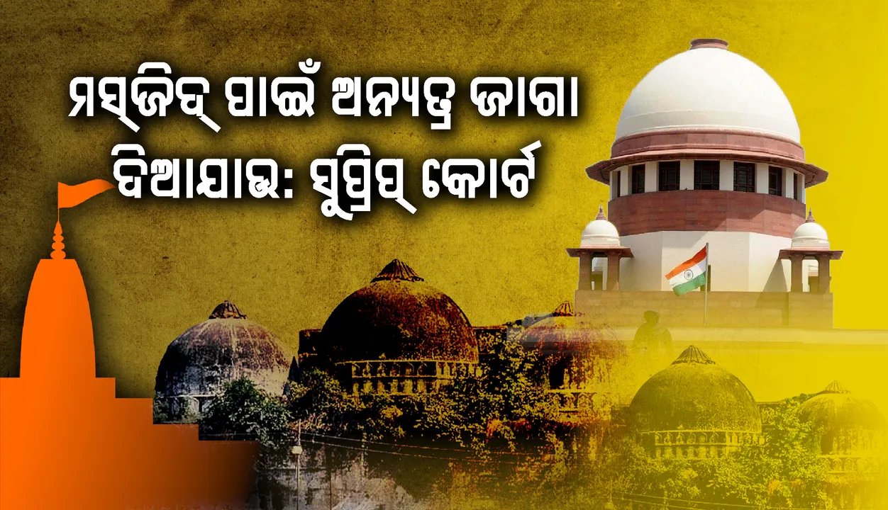  ବିବାଦୀୟ  ଢାଞ୍ଚା ଉପରେ ମନ୍ଦିର ନିର୍ମାଣ ହେବ; ମସ୍‌ଜିଦ୍‌ ନିର୍ମାଣ ପାଇଁ ଅନ୍ୟତ୍ର ଜମି ଯୋଗାଇ ଦିଆଯାଉ: ସୁପ୍ରିମ୍‌ କୋର୍ଟ