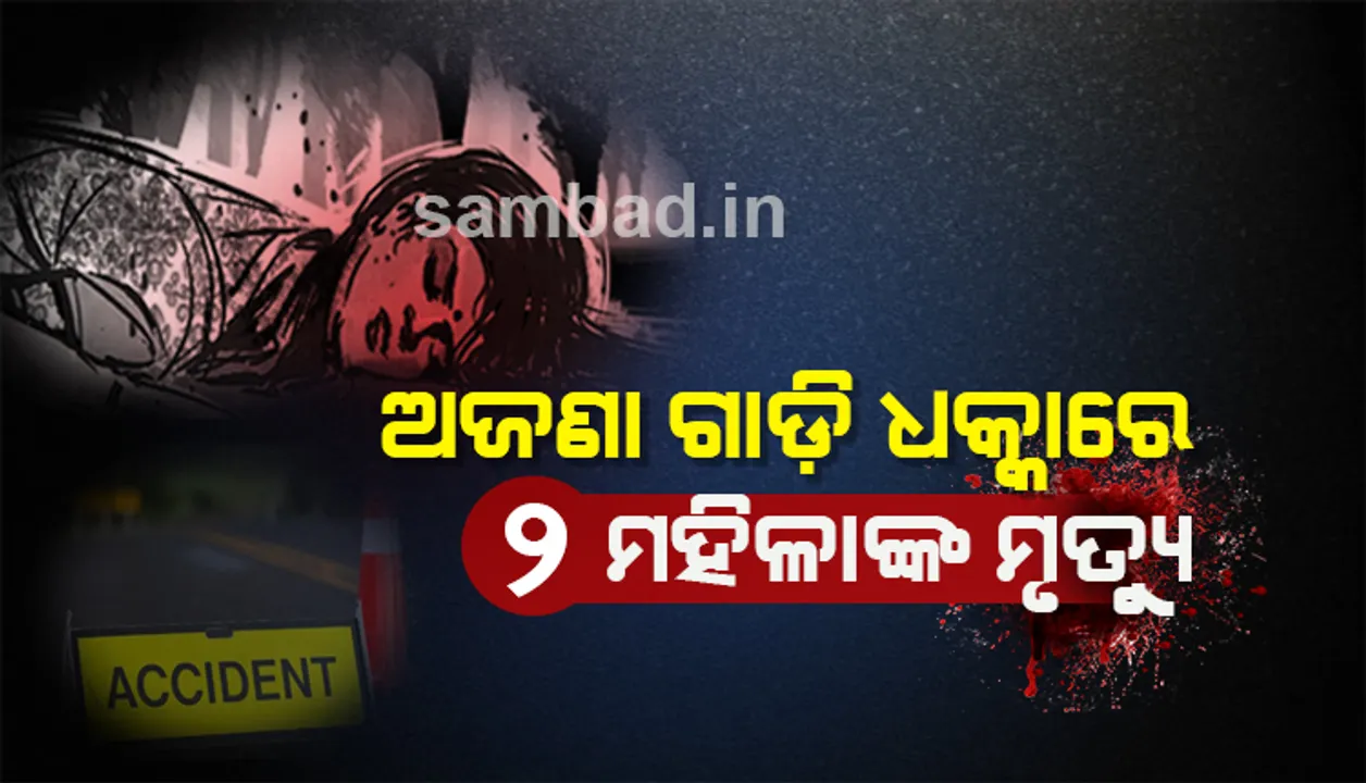  ଅଜଣା ଗାଡ଼ି ଧକ୍କାରେ ଦୁଇ ବୟସ୍କା ମହିଳାଙ୍କ ମୃତ୍ୟୁ