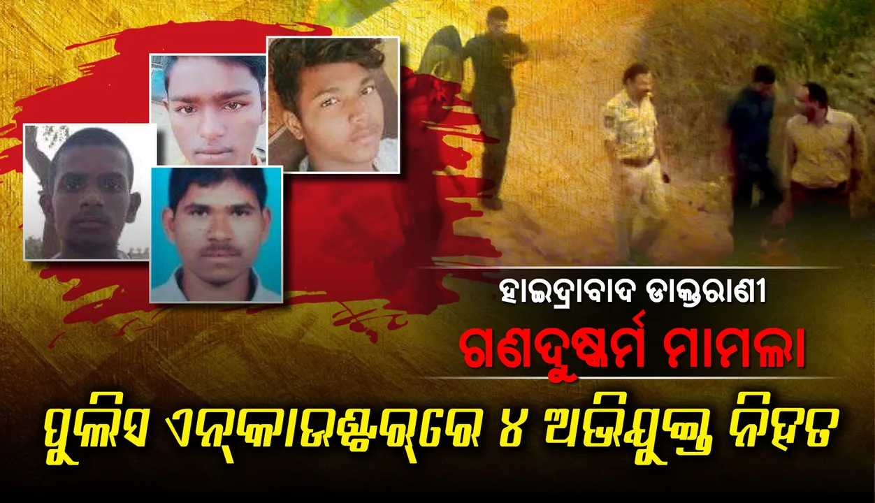  ପୁଲିସ ଏନ୍‌କାଉଣ୍ଟର୍‌ରେ ହାଇଦ୍ରାବାଦ ଡାକ୍ତରାଣୀଙ୍କ ସହ ଦୁଷ୍କର୍ମ କରିଥିବା ୪ ଅଭିଯୁକ୍ତ ନିହତ