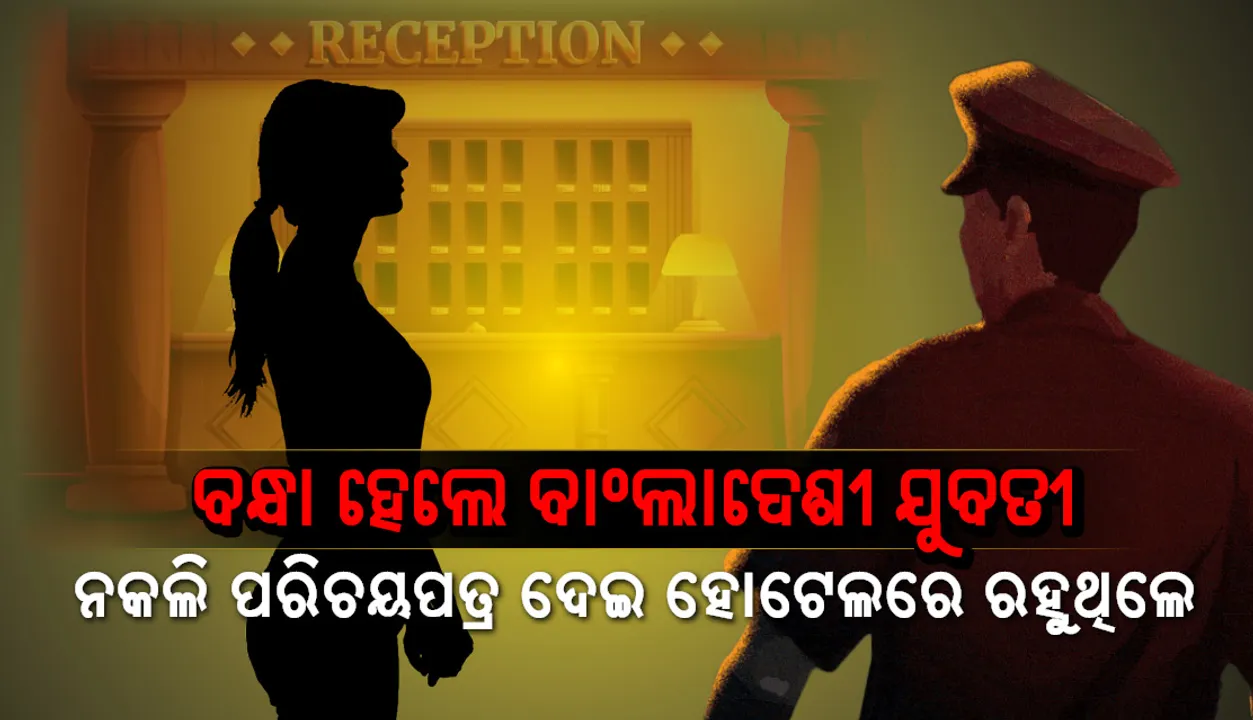  ବନ୍ଧା ହେଲେ ବାଂଲାଦେଶୀ ଯୁବତୀ, ନକଲି ପରିଚୟପତ୍ର ଦେଇ ହୋଟେଲରେ ରହୁଥିଲେ
