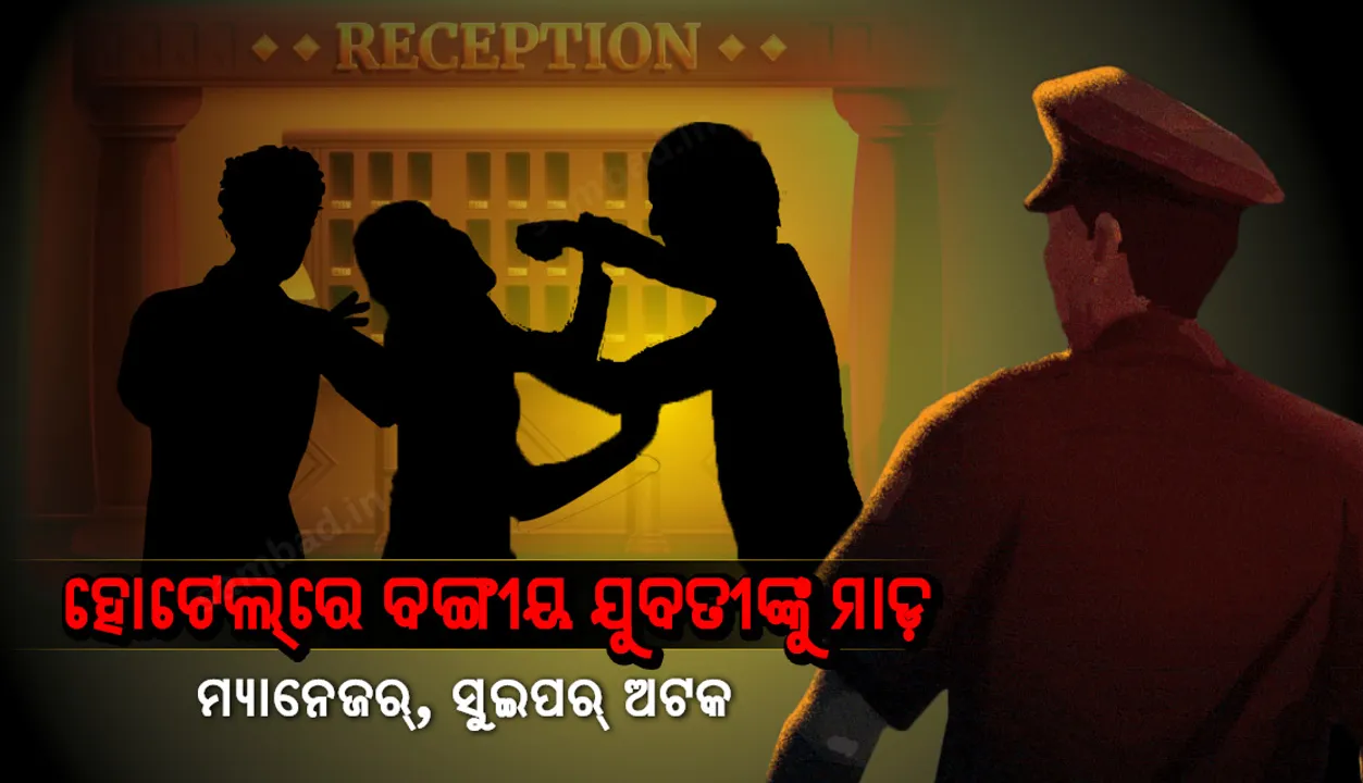 ହୋଟେଲ୍‌ରେ ବଙ୍ଗୀୟ ଯୁବତୀଙ୍କୁ ମାଡ଼, ମ୍ୟାନେଜର୍‌, ସୁଇପର୍‌ ଅଟକ