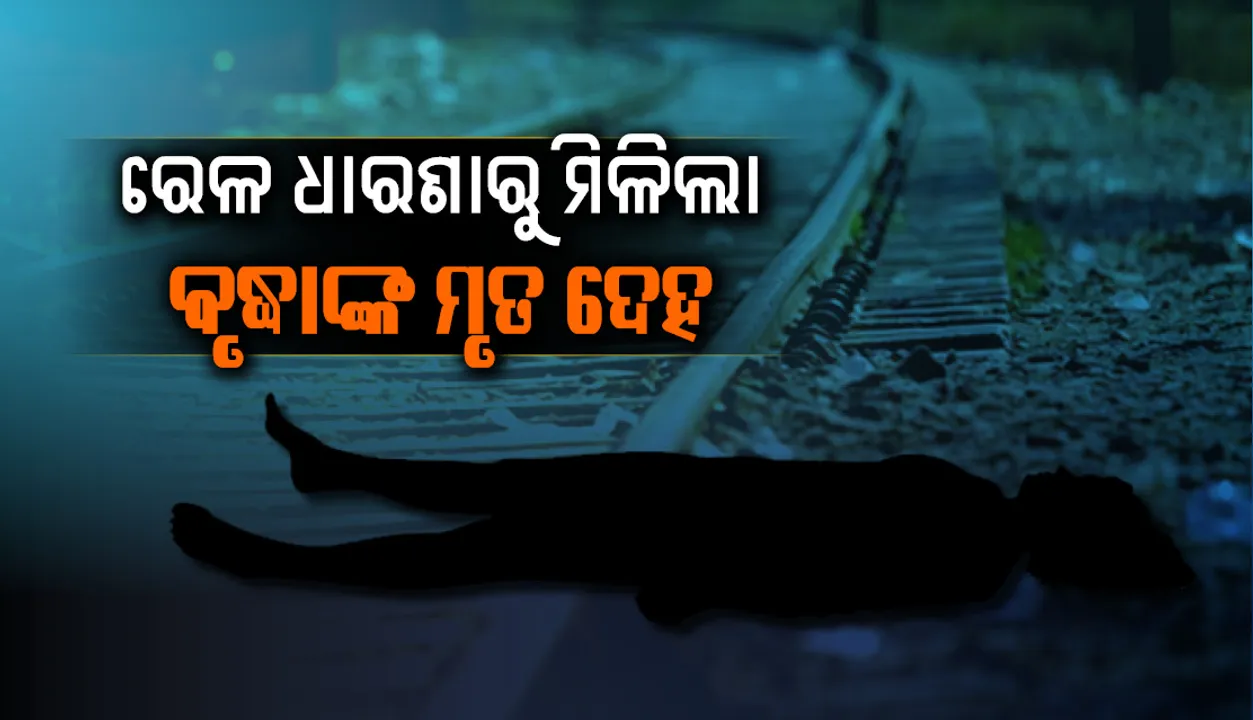  ରେଳ ଧାରଣାରୁ ମିଳିଲା ଗତକାଲିଠାରୁ ନିଖୋଜ ଥିବା ବୃଦ୍ଧାଙ୍କର ମୃତ ଦେହ