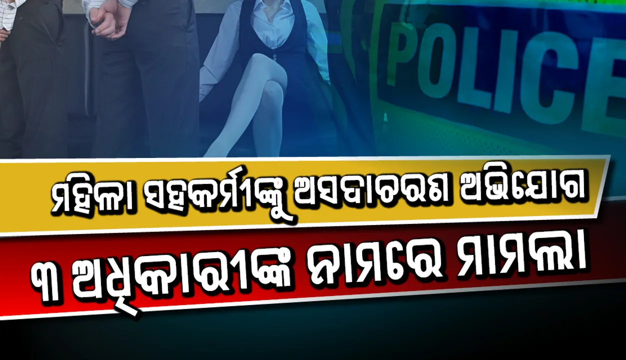  ମହିଳା ସହକର୍ମୀଙ୍କୁ ଅସଦାଚରଣ ଅଭିଯୋଗ, ୩ ଅଧିକାରୀଙ୍କ ନାମରେ ମାମଲା