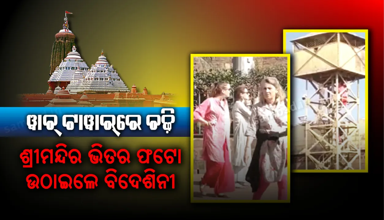  ଶ୍ରୀମନ୍ଦିର ସୁରକ୍ଷାରେ ଗଳାବାଟ : ୱାଚ୍‌ ଟାୱାର୍‌ରେ ଚଢ଼ି ଶ୍ରୀମନ୍ଦିର ଭିତର ଫଟୋ ଉଠାଇଲେ ବିଦେଶିନୀ