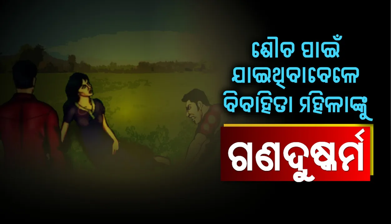  ବିବାହିତା ମହିଳାଙ୍କୁ ଗଣଦୁଷ୍କର୍ମ, ତିନି ଗିରଫ