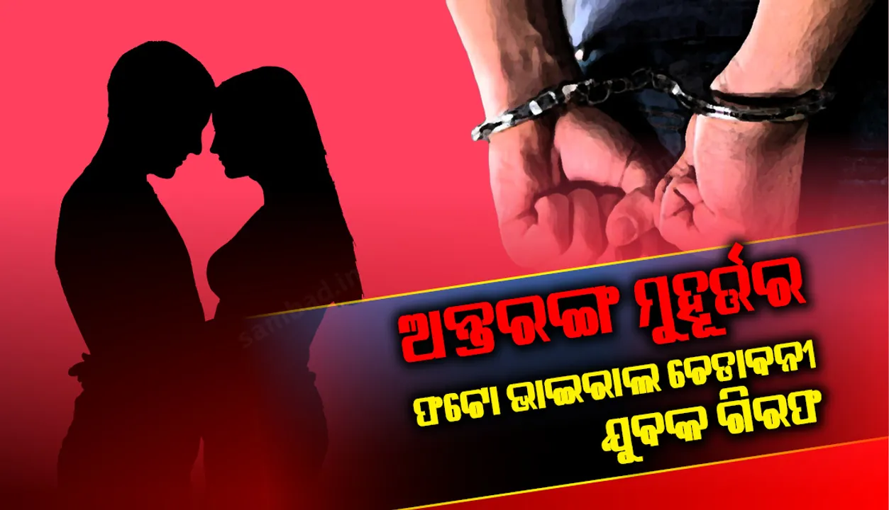  ଅନ୍ତରଙ୍ଗ ମୁହୂର୍ତ୍ତର ଫଟୋ ଭାଇରାଲ ଚେତାବନୀ, ଯୁବକ ଗିରଫ