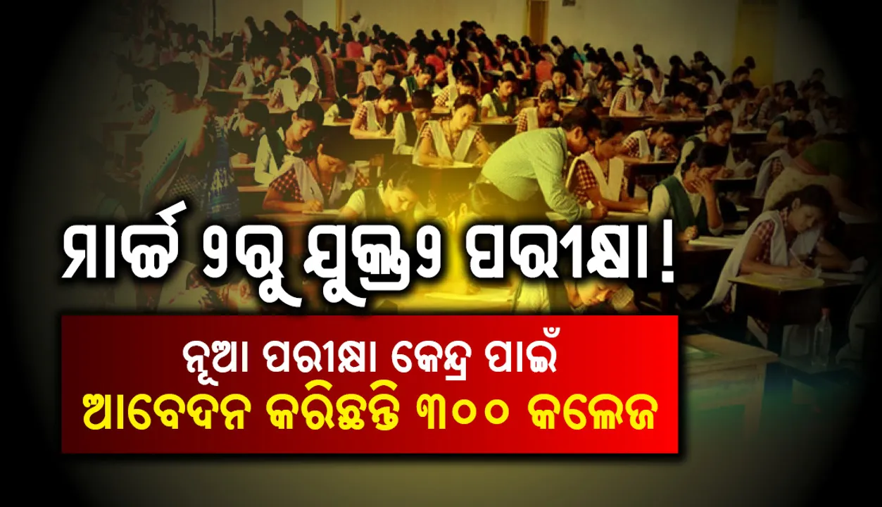  ମାର୍ଚ୍ଚ ୨ରୁ ଯୁକ୍ତ୨ ପରୀକ୍ଷା! ନୂଆ ପରୀକ୍ଷା କେନ୍ଦ୍ର ପାଇଁ ଆବେଦନ କରିଛନ୍ତି ୩୦୦ କଲେଜ