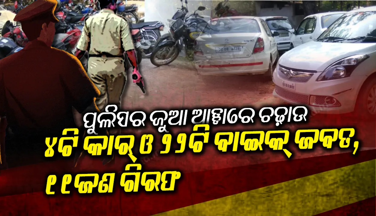  ଜୁଆ ଆଡ୍ଡା ଉପରେ ଚଢ଼ାଉ, ୧୧ ଗିରଫ, ୪ଟି କାର୍ ଓ ୨୨ଟି ବାଇକ୍ ଜବତ