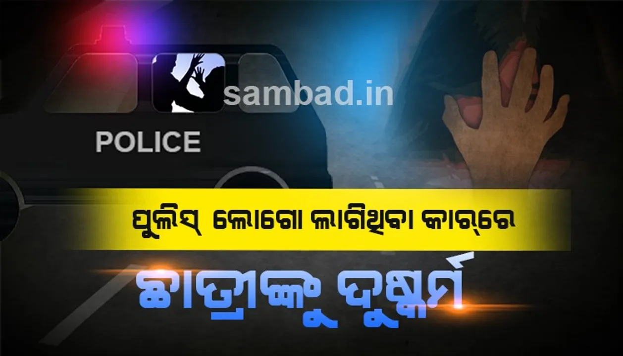  ପୁଣି ଲଜ୍ଜା ! ପୁଲିସ ଲୋଗୋ ଲାଗିଥିବା କାର୍‌ରେ ଛାତ୍ରୀଙ୍କୁ ଅପହରଣ ପରେ ଦୁଷ୍କର୍ମ