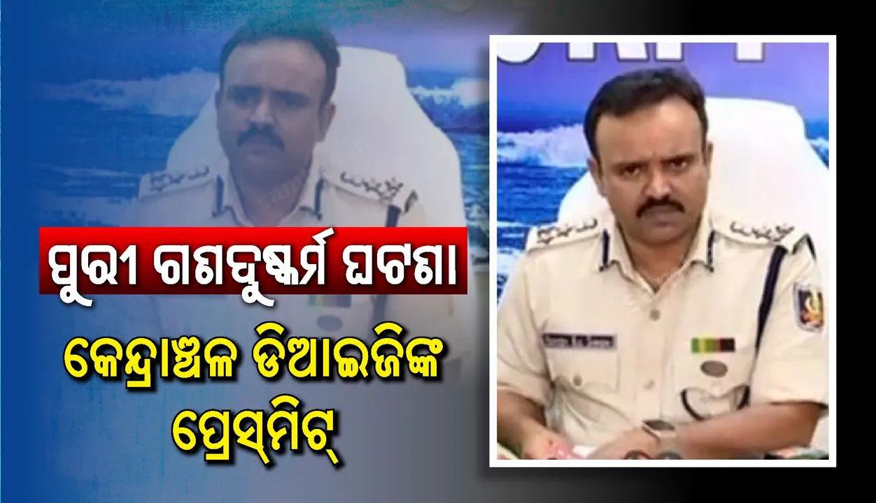  ପୁରୀ ଗଣଦୁଷ୍କର୍ମ ମାମଲାରେ ଅଭିଯୁକ୍ତଙ୍କୁ କଠୋର ଦଣ୍ଡ ସହିତ ପୀଡିତାଙ୍କୁ କିପରି ନ୍ୟାୟ ମିଳିବ ସେ ଦିଗରେ ଗୁରୁତ୍ୱ ଦିଆଯାଉଛି: କେନ୍ଦ୍ରାଞ୍ଚଳ ଡିଆଇଜି