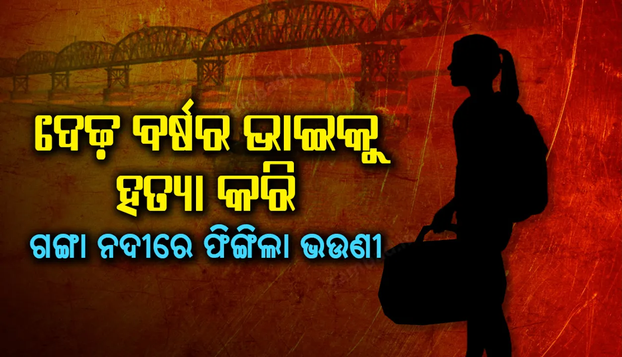  ଦେଖାଶୁଣା କରି କରି ବିରକ୍ତ ହେବା ପରେ ଦେଢ଼ ବର୍ଷର ଭାଇକୁ ହତ୍ୟା କରି ଗଙ୍ଗା ନଦୀରେ ଫିଙ୍ଗିଲା ଭଉଣୀ