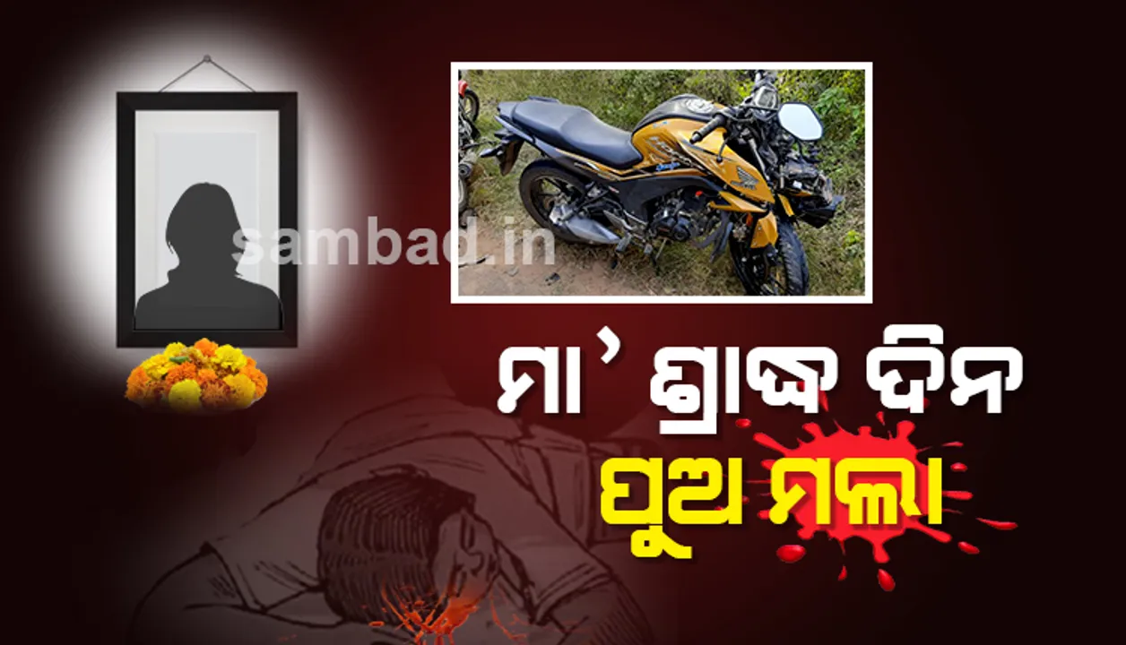 ମା’ର ପ୍ରଥମ ବାର୍ଷିକ ଶ୍ରାଦ୍ଧ ଦିନ ପୁଅର ମୃତ୍ୟୁ, ଶୁଦ୍ଧି ହୋଇ ଫେରୁଥିବା ବେଳେ ଦୁର୍ଘଟଣା ନେଲା ଜୀବନ