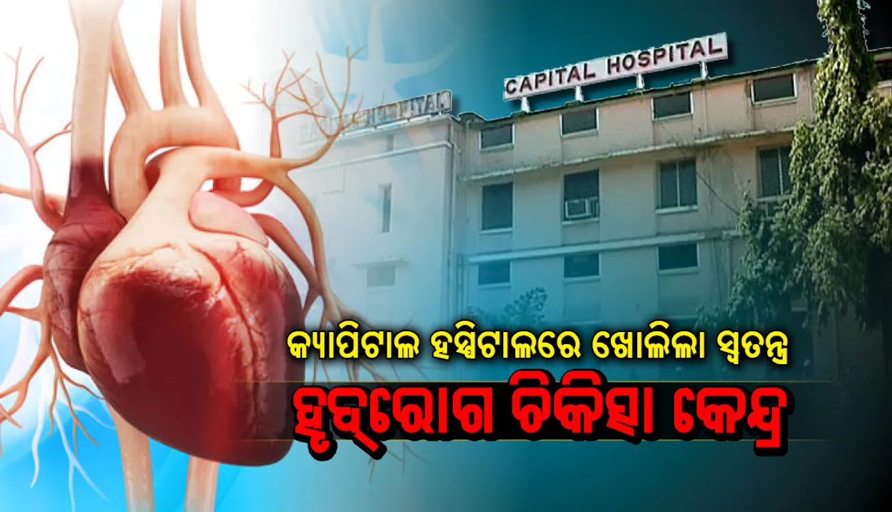  କ୍ୟାପିଟାଲ ହସ୍ପିଟାଲରେ ଖୋଲିଲା ସ୍ବତନ୍ତ୍ର ହୃଦ୍‌ରୋଗ ଚିକିତ୍ସା କେନ୍ଦ୍ର