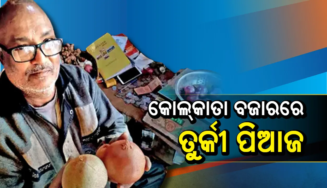  କୋଲ୍‌କତା ବଜାରରେ ଚହଳ ପକାଇଛି ତୁର୍କୀର ପିଆଜ