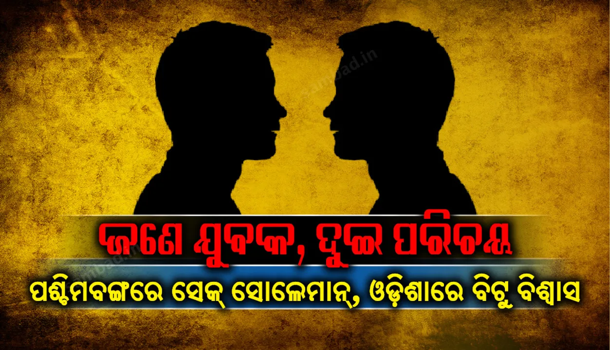  ଜଣେ ଯୁବକ, ଦୁଇ ପରିଚୟ : ପଶ୍ଚିମବଙ୍ଗରେ ସେକ୍ ସୋଲେମାନ୍, ଓଡ଼ିଶାରେ ବିଟୁ ବିଶ୍ୱାସ