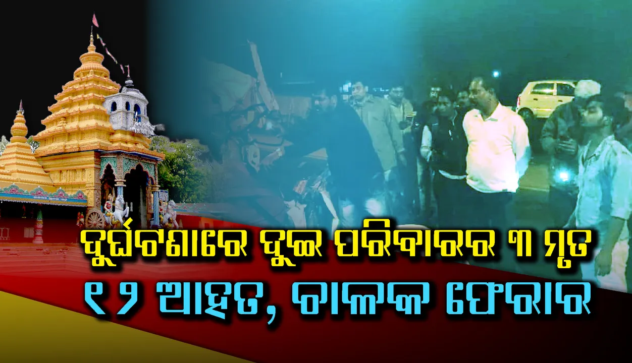  ଅଧା ରହିଗଲା ଘର ବାହୁଡ଼ା : ଦୁଘର୍ଟଣାରେ ଦୁଇ ପରିବାରର ୩ ମୃତ, ୧୨ ଆହତ, ଚାଳକ ଫେରାର