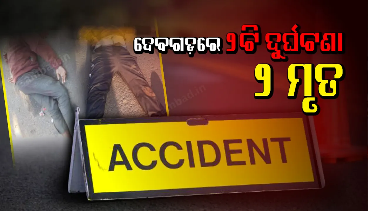  ଦେବଗଡ଼ ଜିଲ୍ଲାରେ ଦୁଇଟି ଭିନ୍ନ ଭିନ୍ନ ସଡ଼କ ଦୁର୍ଘଟଣାରେ ଦୁଇଜଣଙ୍କର ମୃତ୍ୟୁ