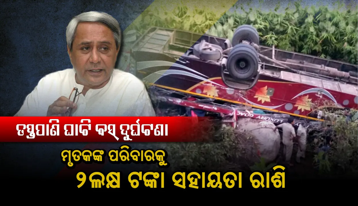  ତପ୍ତପାଣି ଘାଟିରେ ଯାତ୍ରୀବାହୀ ବସ୍‌ ଓଲଟିବା ଘଟଣାରେ ଗଭୀର ଦୁଃଖପ୍ରକାଶ କଲେ ମୁଖ୍ୟମନ୍ତ୍ରୀ, ମୃତକଙ୍କ ପରିବାରକୁ ୨ଲକ୍ଷ ଟଙ୍କାର ସହାୟତା ଘୋଷଣା