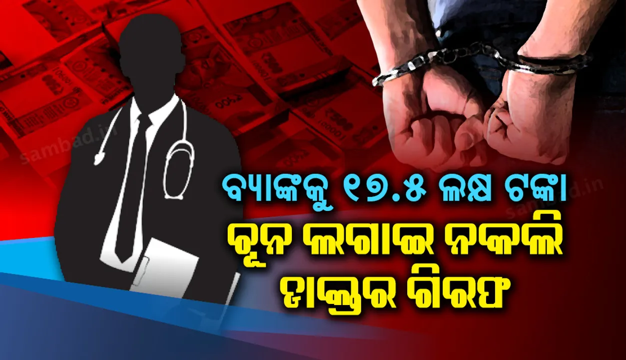  ବ୍ୟାଙ୍କକୁ ସାଢ଼େ ୧୭ଲକ୍ଷର ଚୂନ: ନକଲି ଏମ୍‌ସ ଡାକ୍ତର ଗିରଫ