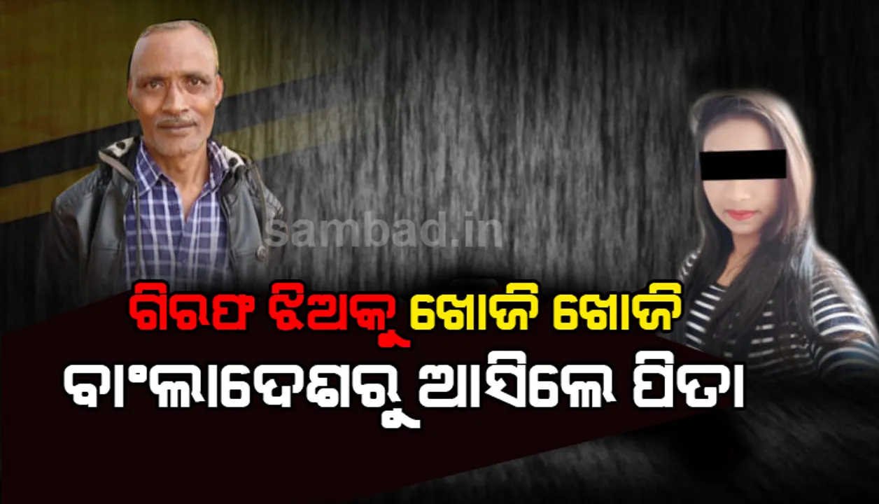  ଝାରପଡ଼ା ଜେଲରେ ଥିବା ଝିଅକୁ ବାଂଲାଦେଶରୁ ଖୋଜିଖୋଜି ଭୁବନେଶ୍ୱରରେ ପହଞ୍ଚିଲେ ବାପା ! ଜାଣନ୍ତୁ ପୂରା କାହାଣୀ