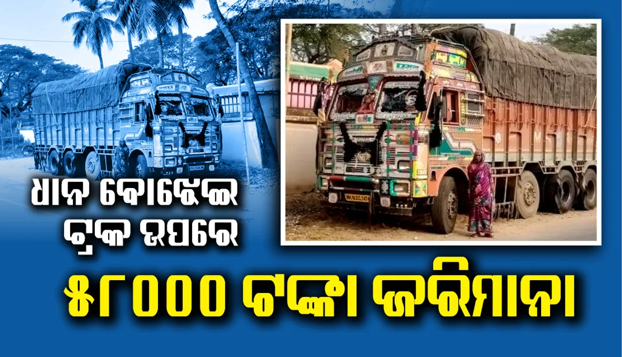  ଭଦ୍ରକରେ ଧାନ ବୋଝେଇ ଟ୍ରକ ଉପରେ ୫୮ହଜାର ଟଙ୍କାର ଜରିମାନା