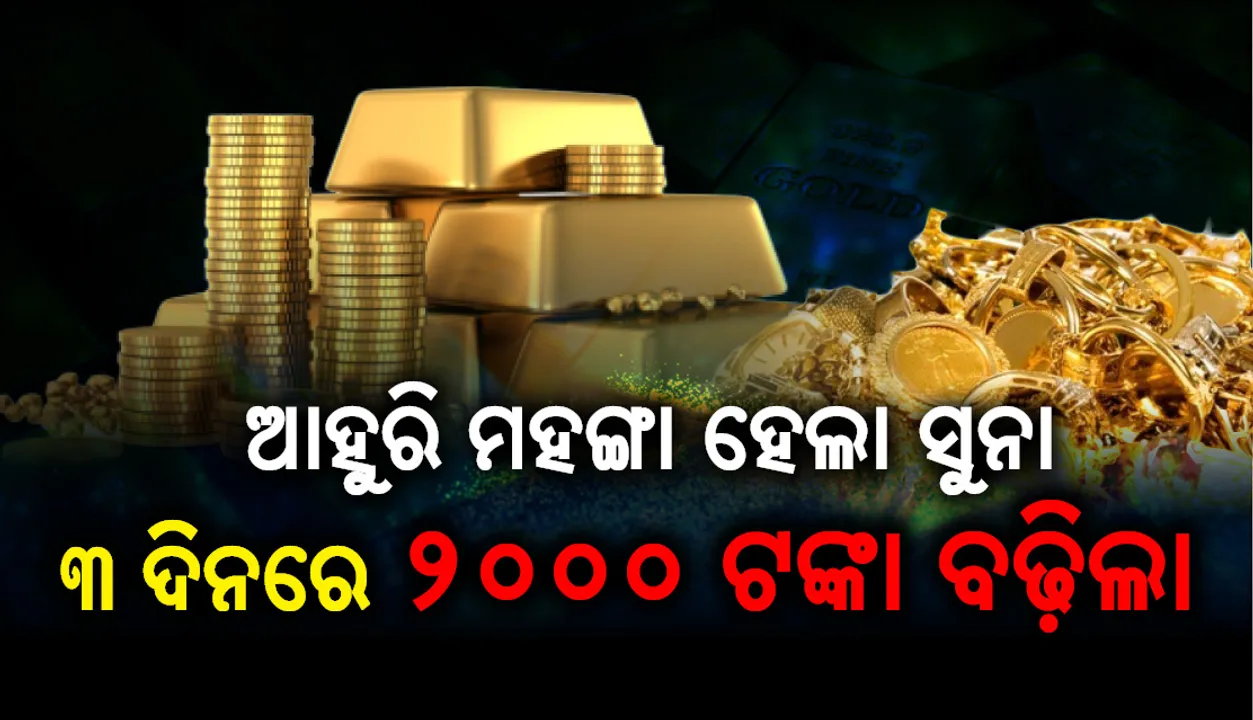  ଆହୁରି ମହଙ୍ଗା ହେଲା ସୁନା, ୩ ଦିନରେ ୨୦୦୦ ଟଙ୍କା ବଢ଼ିଲା