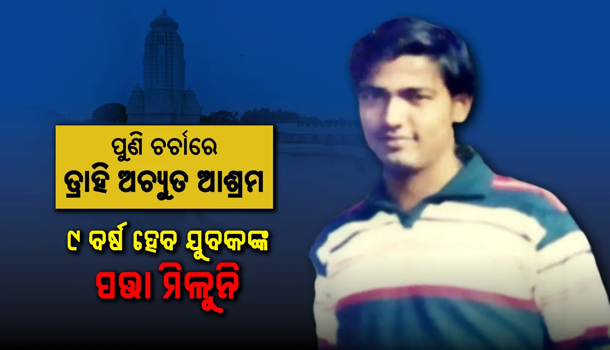  ପୁଣି ଚର୍ଚାରେ ତ୍ରାହି ଅଚ୍ୟୁତ ଆଶ୍ରମ: ୯ ବର୍ଷ ହେବ ଯୁବକଙ୍କ ପତ୍ତା ମିଳୁନି