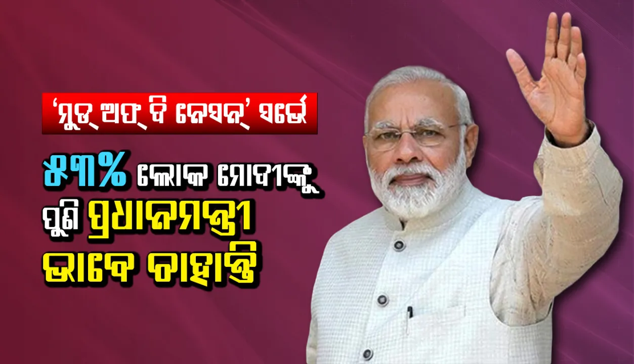  ‘ମୁଡ୍‌ ଅଫ୍‌ ଦି ନେସନ୍‌’ ସର୍ଭେ : ୫୩% ଲୋକ ମୋଦୀଙ୍କୁ ପୁଣି ପ୍ରଧାନମନ୍ତ୍ରୀ ଭାବେ ଚାହାନ୍ତି,୧୩ ପ୍ରତିଶତଙ୍କ ପସନ୍ଦ ରାହୁଲ ଗାନ୍ଧି