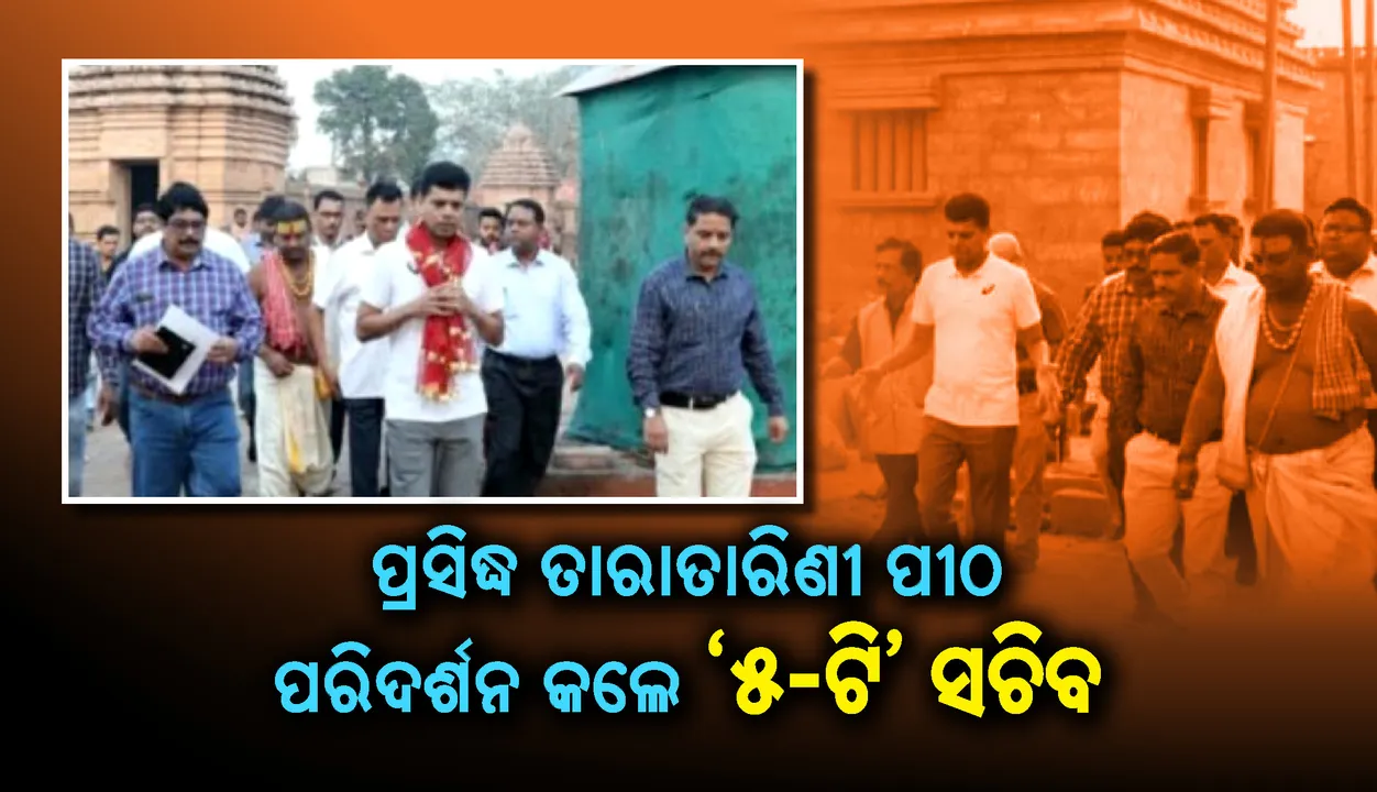  ଗଞ୍ଜାମ ଜିଲ୍ଲାର ପ୍ରସିଦ୍ଧ ତାରାତାରିଣୀ ପୀଠ ପରିଦର୍ଶନ କଲେ  ‘୫-ଟି’ ସଚିବ