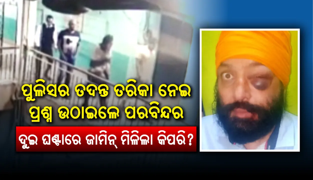  ପୁଲିସର ତଦନ୍ତ ତରିକା ନେଇ ପ୍ରଶ୍ନ ଉଠାଇଲେ ପରବିନ୍ଦର : ଦୁଇ ଘଣ୍ଟାରେ ଜାମିନ୍ ମିଳିଲା କିପରି?