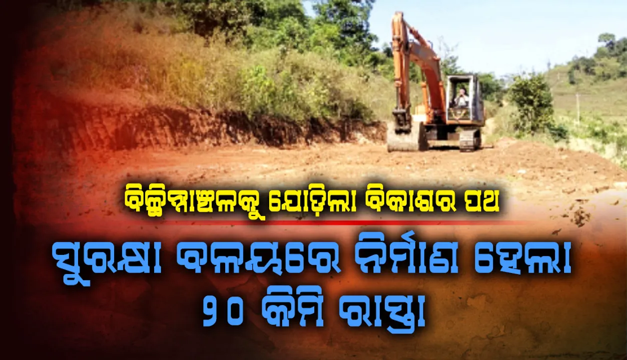  ବିଚ୍ଛିନ୍ନାଞ୍ଚଳକୁ ଯୋଡ଼ିଲା ବିକାଶର ପଥ : ସୁରକ୍ଷା ବଳୟରେ ନିର୍ମାଣ ହେଲା ୨୦ କିମି ରାସ୍ତା