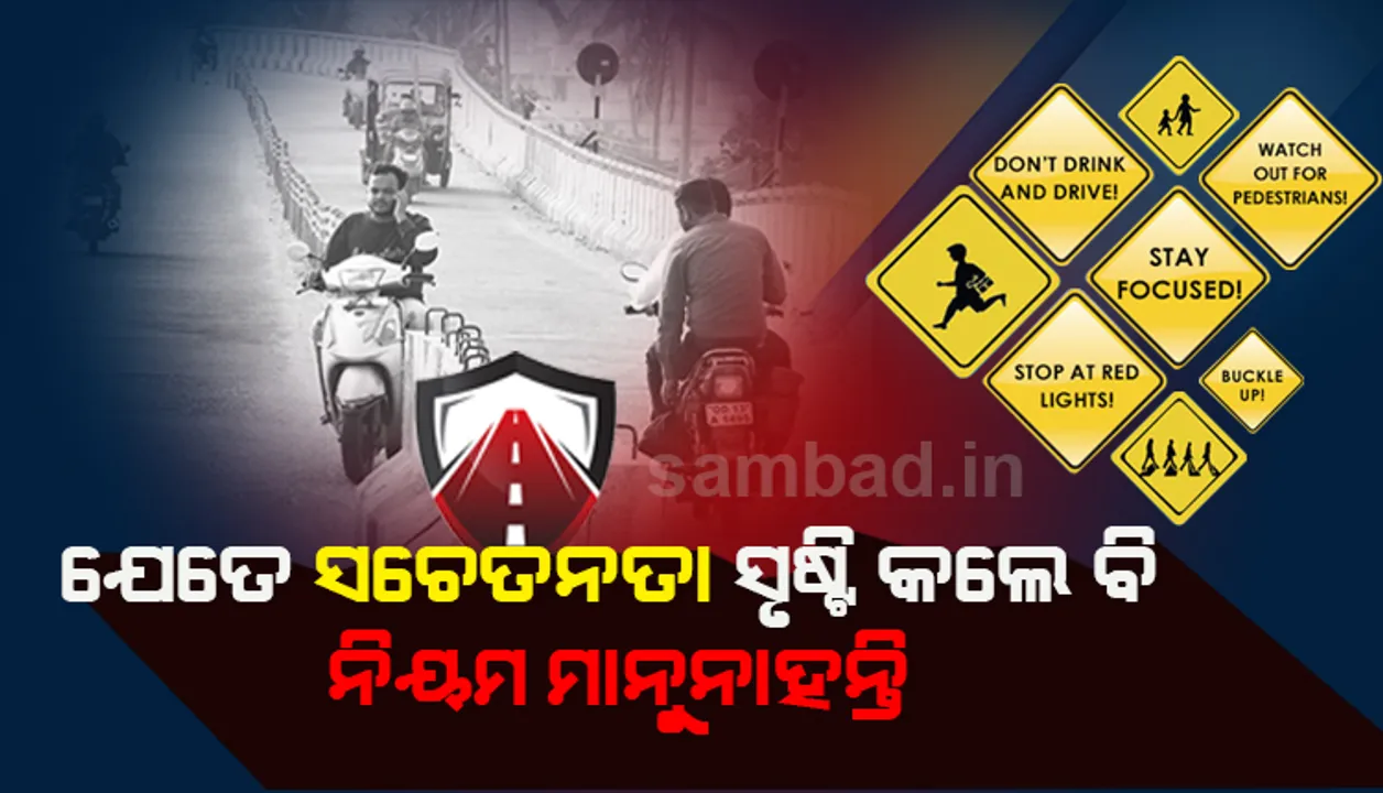  ସଡ଼କ ସୁରକ୍ଷା ସପ୍ତାହ ଆରମ୍ଭ: ଯେତେ ସଚେତନତା ସୃଷ୍ଟି କଲେ ବି ନିୟମ ମାନୁନାହାନ୍ତି !
