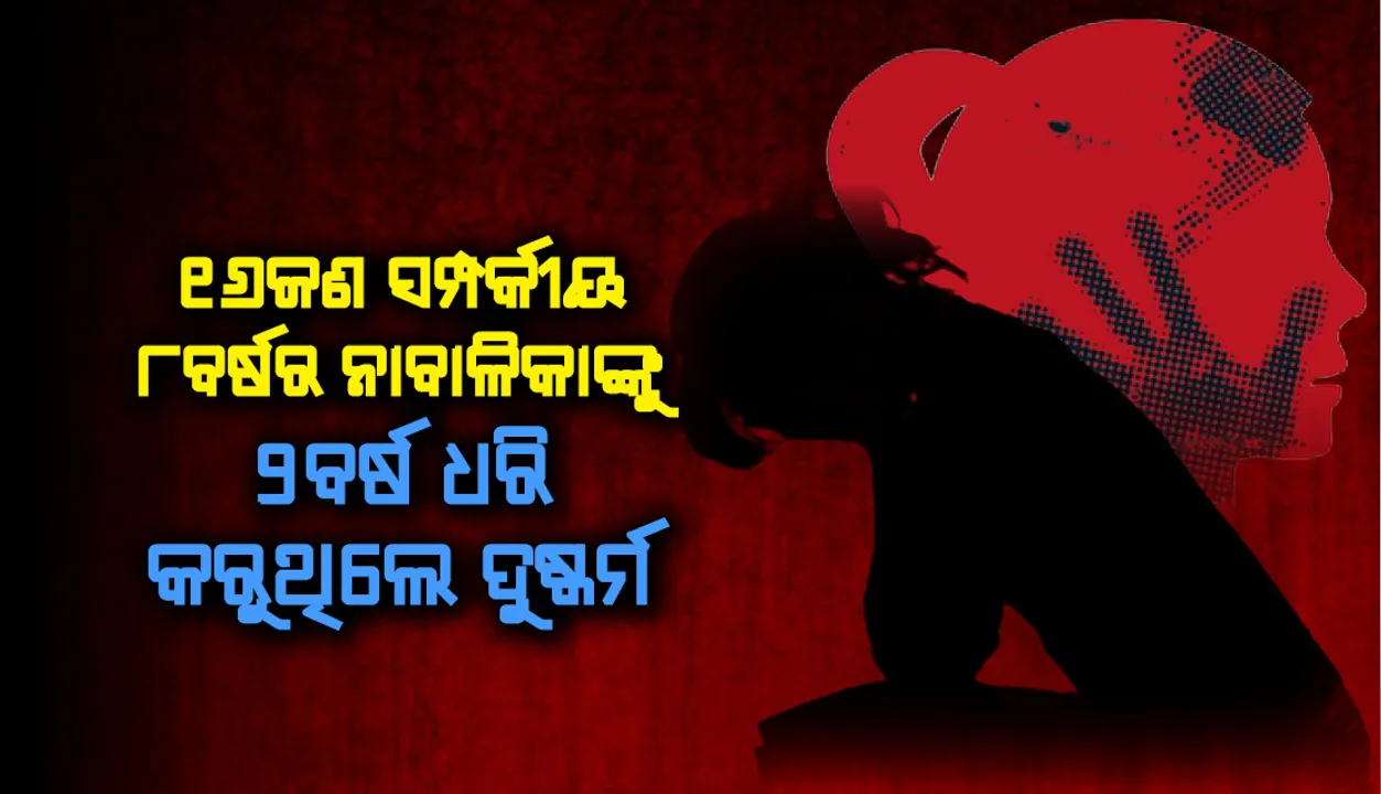  ଲଜ୍ଜା: ୧୬ଜଣ ସମ୍ପର୍କୀୟ ୮ବର୍ଷର ନାବାଳିକାଙ୍କୁ ୨ବର୍ଷ ଧରି କରୁଥିଲେ ଦୁଷ୍କର୍ମ
