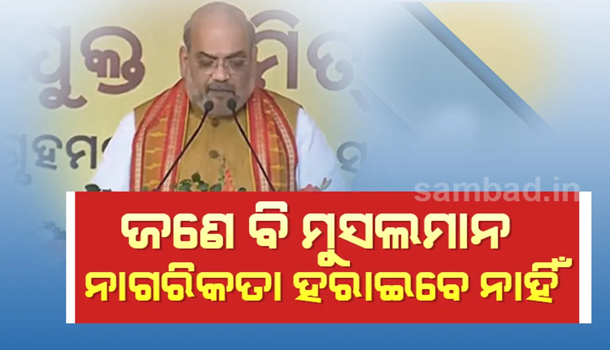  ସିଏଏ ଯୋଗୁଁ  ଭାରତର ଜଣେ ହେଲେ ବି ମୁସଲମାନ ନାଗରିକତା ହରାଇବେ ନାହିଁ: ଅମିତ ଶାହା
