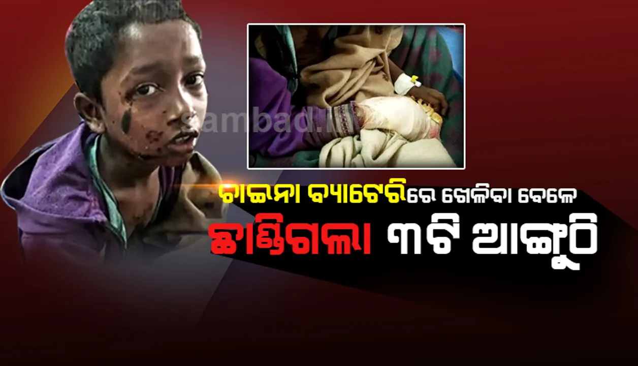  ଚାଇନା ବ୍ୟାଟେରିରେ ଖେଳୁଥିବା ବେଳେ ନାବାଳକଙ୍କର ପାପୁଲିରୁ ଛିଣ୍ଡିଗଲା ୩ଟି ଆଙ୍ଗୁଠି