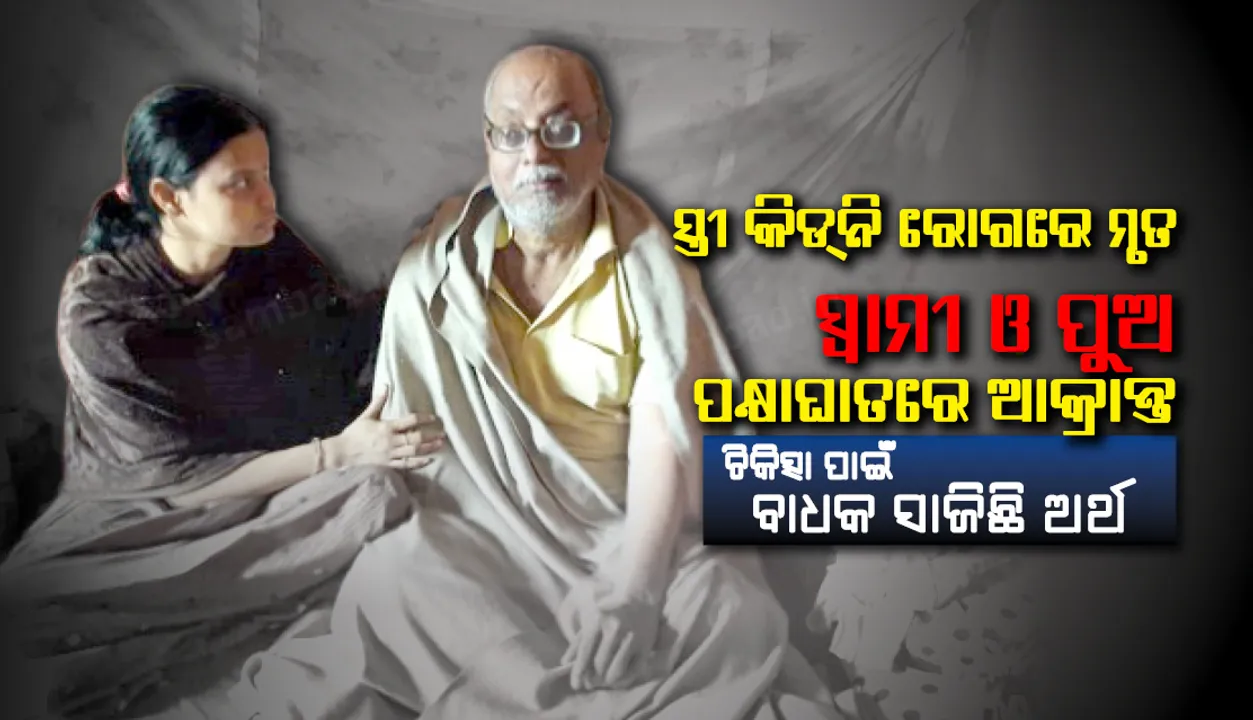  ସ୍ତ୍ରୀ କିଡ୍‌ନି ରୋଗରେ ମୃତ, ସ୍ବାମୀ ଓ ପୁଅ ପକ୍ଷାଘାତରେ ଆକ୍ରାନ୍ତ : ପରିବାର ଉପରେ ଦୁଃଖର ପାହାଡ଼, ଚିକିତ୍ସା ପାଇଁ ବାଧକ ସାଜିଛି ଅର୍ଥ