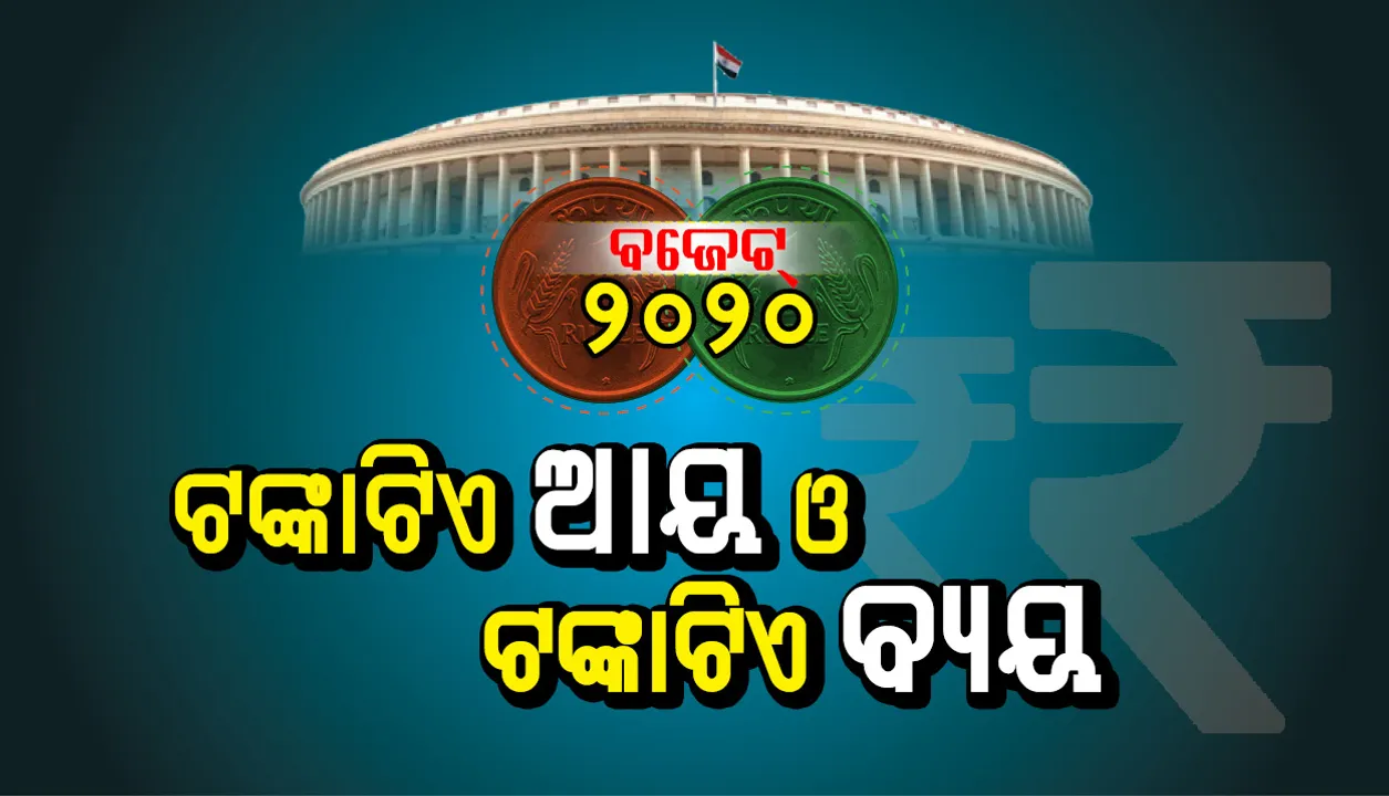  ବଜେଟ୍ ୨୦୨୦ :  କିପରି ଟଙ୍କାଟିଏ ଆସିବ, କିପରି ଟଙ୍କାଟିଏ ବ୍ୟୟ ହେବ ?