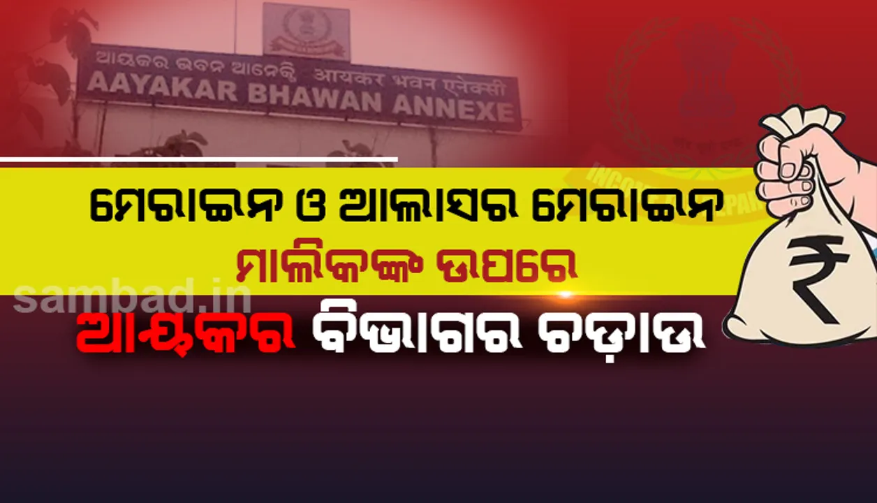  ବାଲେଶ୍ୱର ମେରାଇନ ଓ ଆଲାସର ମେରାଇନ ମାଲିକଙ୍କ ଘର ଓ କାର୍ଯ୍ୟାଳୟ ଉପରେ ଆୟକର ବିଭାଗର ଚଢ଼ାଉ