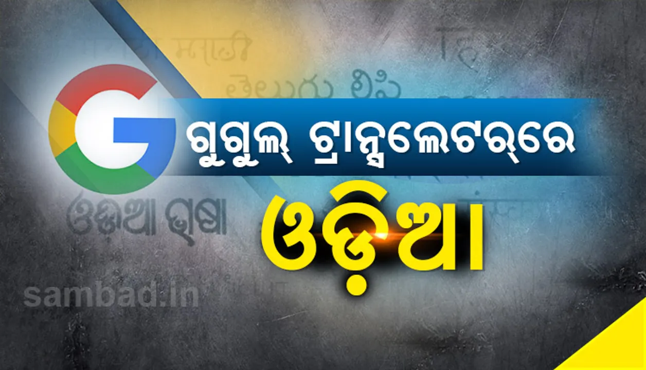  ‘ଗୁଗଲ୍‌ ଟ୍ରାନ୍‌ସ୍‌ଲେଟ୍‌’ରେ ଆସିବ ଓଡ଼ିଆ