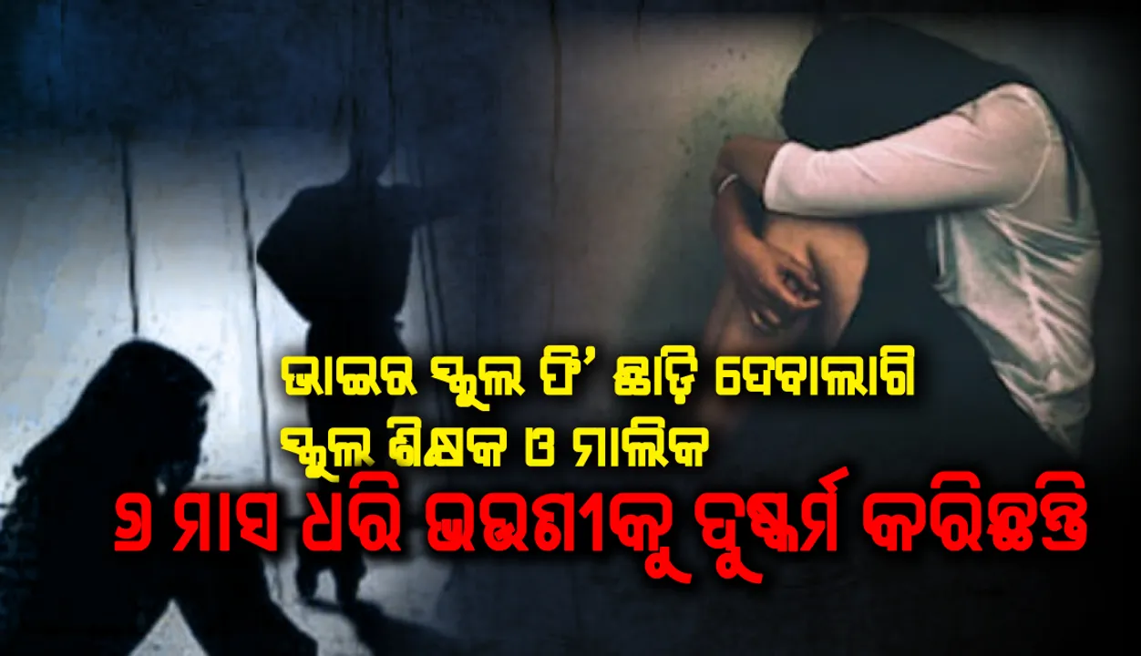  ଭାଇର ସ୍କୁଲ ଫି’ ଛାଡ଼ି ଦେବାଲାଗି ୬ ମାସଧରି ଭଉଣୀକୁ ଦୁଷ୍କର୍ମ, ସ୍କୁଲ ମାଲିକ ଅଟକ