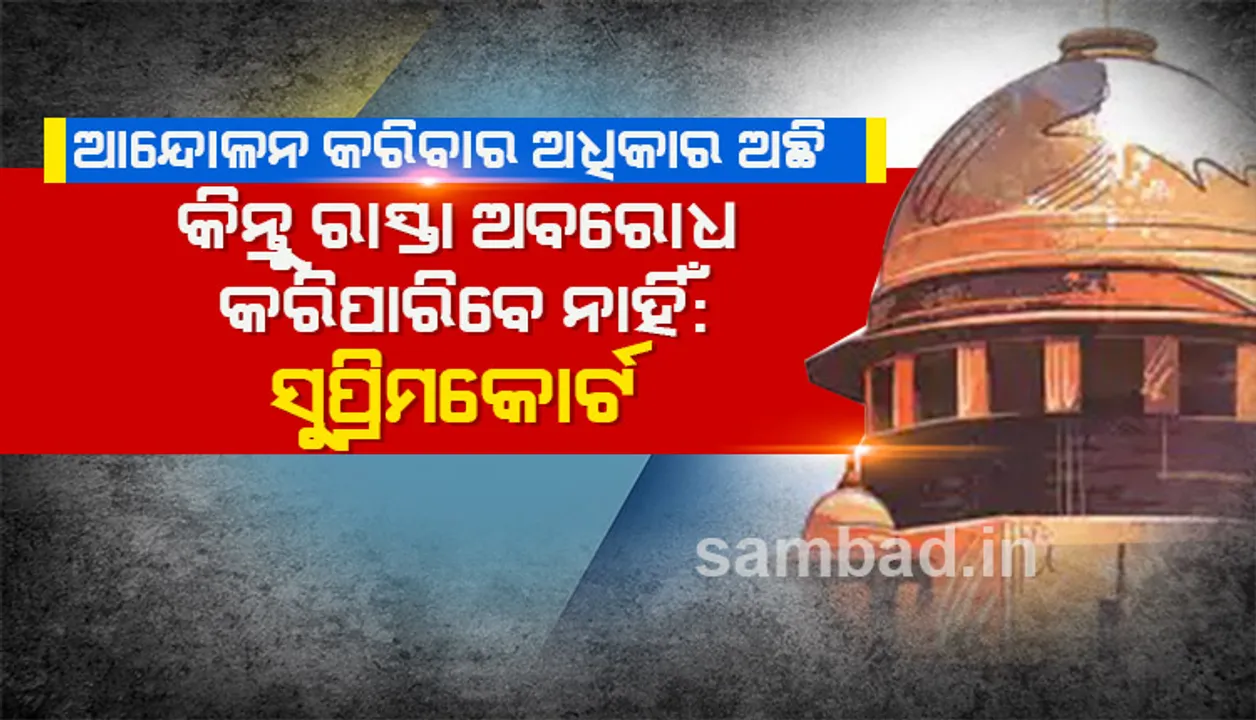  ଲୋକଙ୍କର ଆନ୍ଦୋଳନ କରିବାର ଅଧିକାର ଅଛି, କିନ୍ତୁ ସେମାନେ ରାସ୍ତା ଅବରୋଧ କରିପାରିବେ ନାହିଁ : ସୁପ୍ରିମକୋର୍ଟ