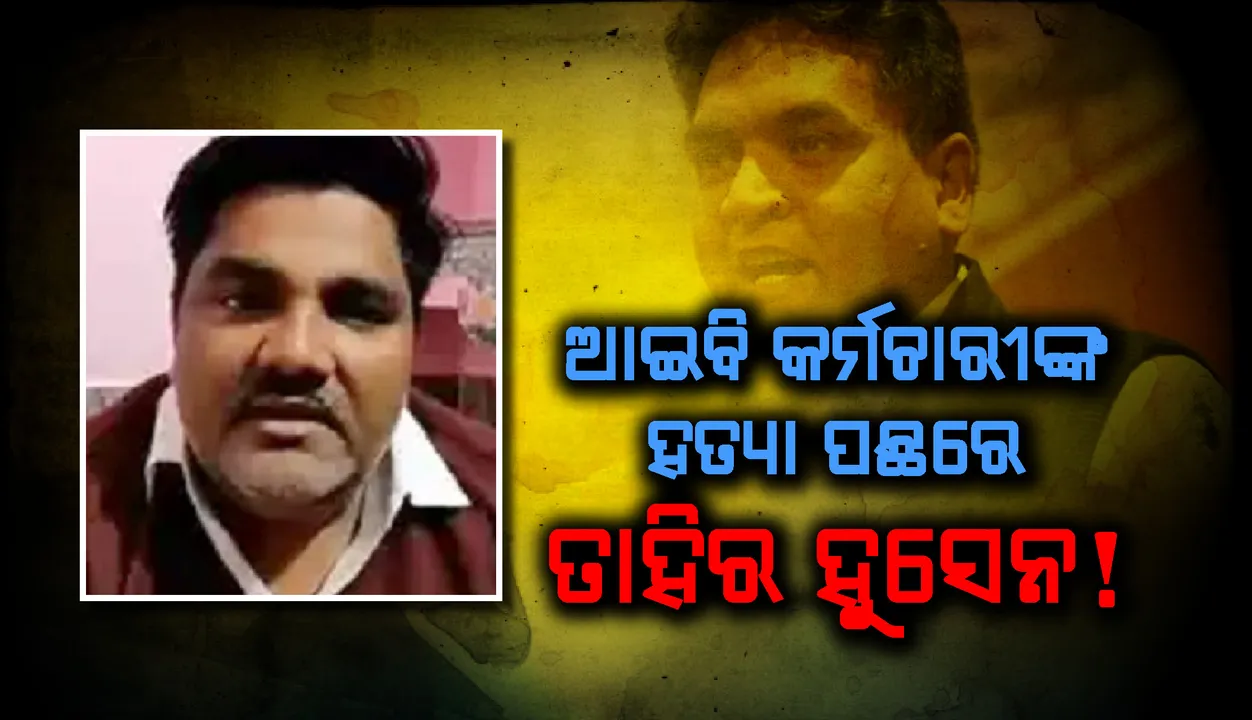  ଆଇବି କର୍ମଚାରୀ ଅଙ୍କିତ ଶର୍ମାଙ୍କ ହତ୍ୟା ପଛରେ ଆମ ଆଦମି ପାର୍ଟିର କାଉନସିଲର୍ ତାହିର ହୁସେନଙ୍କ ହାତ !