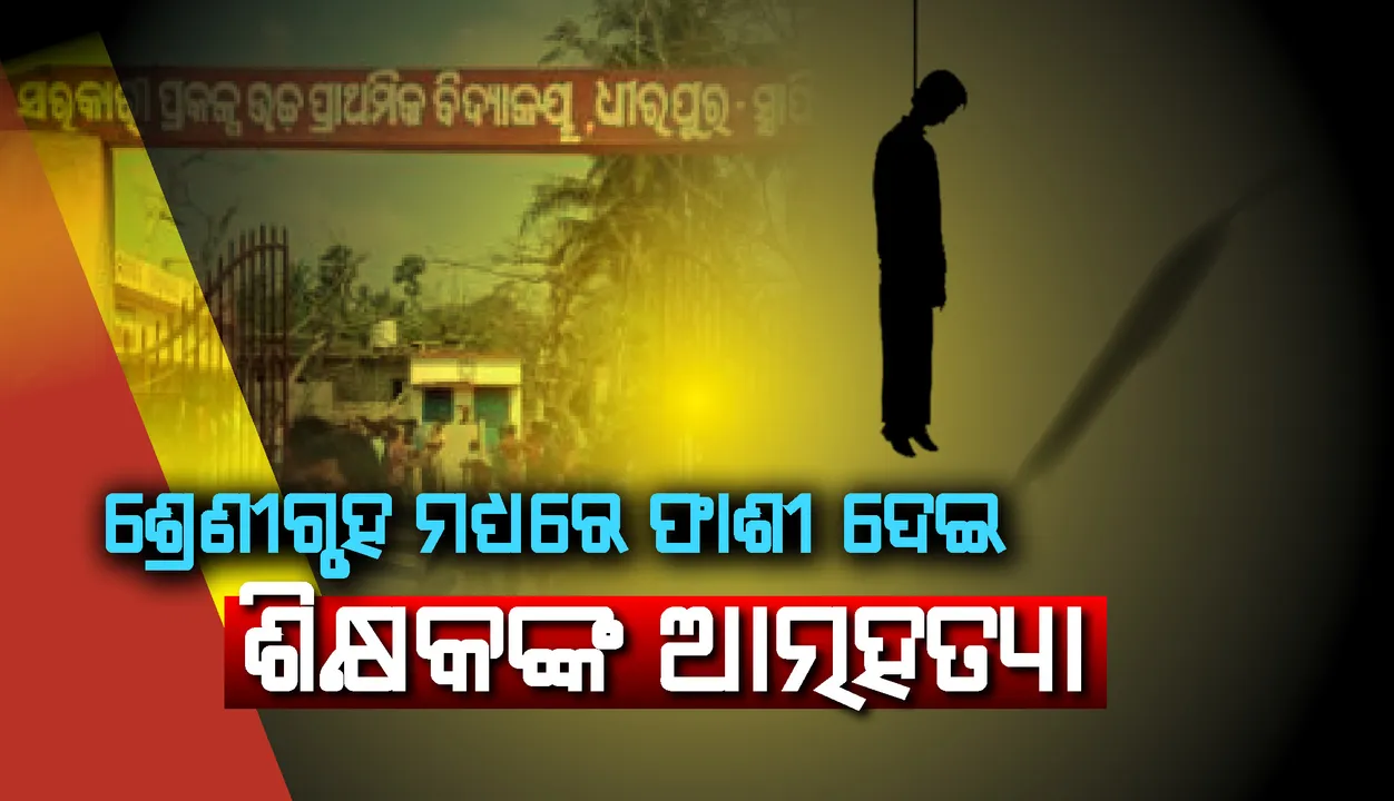  ଶ୍ରେଣୀଗୃହ ମଧ୍ୟରେ ଫାଶୀ ଦେଇ ଶିକ୍ଷକଙ୍କ ଆତ୍ମହତ୍ୟା
