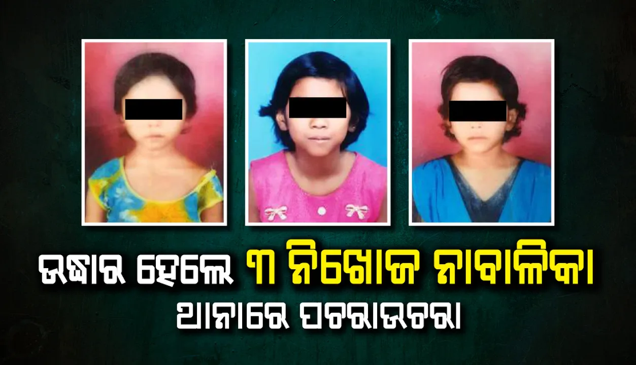  ଉଦ୍ଧାର ହେଲେ ୩ ନିଖୋଜ ନାବାଳିକା, ଥାନାରେ ପଚରାଉଚରା