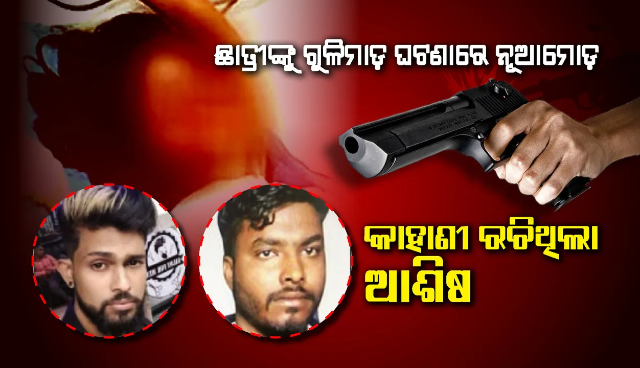  ଛାତ୍ରୀଙ୍କୁ ଗୁଳିମାଡ଼ ଘଟଣାରେ ନୂଆମୋଡ଼ : କାହାଣୀ ରଚିଥିଲା ଆଶିଷ